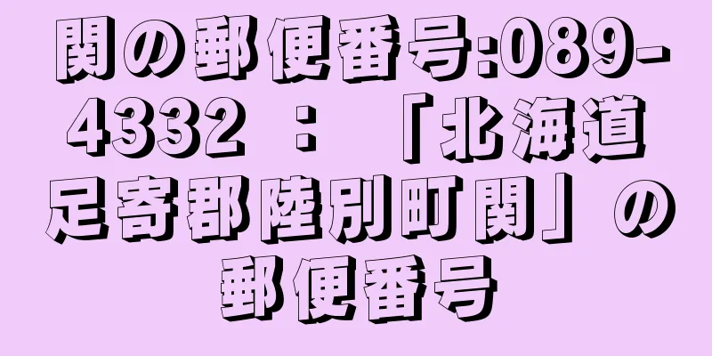 関の郵便番号:089-4332 ： 「北海道足寄郡陸別町関」の郵便番号