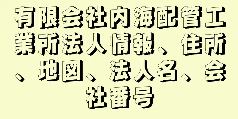 有限会社内海配管工業所法人情報、住所、地図、法人名、会社番号