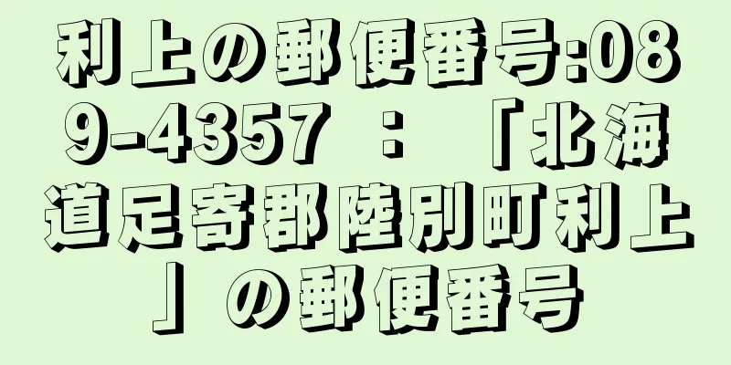 利上の郵便番号:089-4357 ： 「北海道足寄郡陸別町利上」の郵便番号