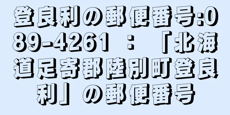 登良利の郵便番号:089-4261 ： 「北海道足寄郡陸別町登良利」の郵便番号