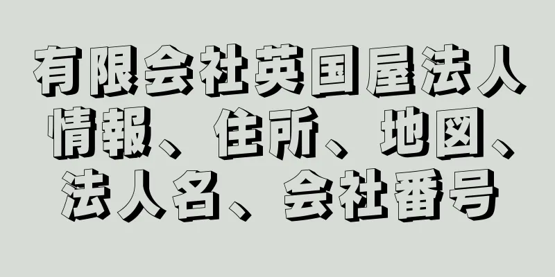 有限会社英国屋法人情報、住所、地図、法人名、会社番号