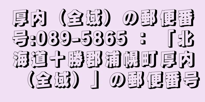 厚内（全域）の郵便番号:089-5865 ： 「北海道十勝郡浦幌町厚内（全域）」の郵便番号