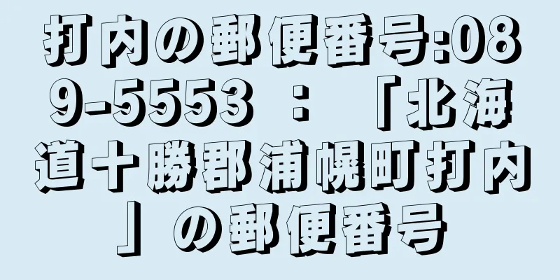 打内の郵便番号:089-5553 ： 「北海道十勝郡浦幌町打内」の郵便番号