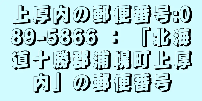 上厚内の郵便番号:089-5866 ： 「北海道十勝郡浦幌町上厚内」の郵便番号