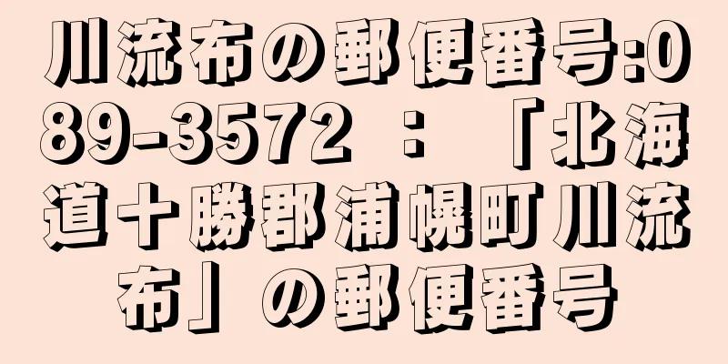 川流布の郵便番号:089-3572 ： 「北海道十勝郡浦幌町川流布」の郵便番号