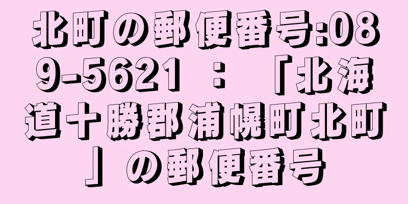 北町の郵便番号:089-5621 ： 「北海道十勝郡浦幌町北町」の郵便番号