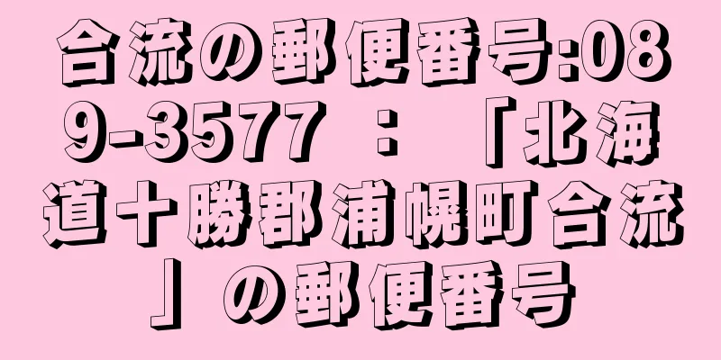 合流の郵便番号:089-3577 ： 「北海道十勝郡浦幌町合流」の郵便番号