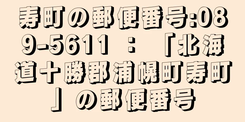 寿町の郵便番号:089-5611 ： 「北海道十勝郡浦幌町寿町」の郵便番号