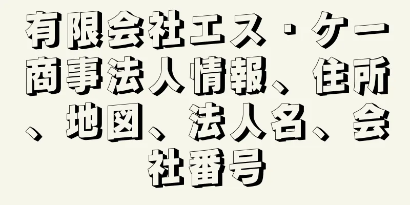 有限会社エス・ケー商事法人情報、住所、地図、法人名、会社番号