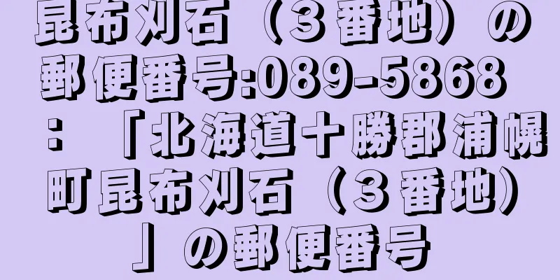 昆布刈石（３番地）の郵便番号:089-5868 ： 「北海道十勝郡浦幌町昆布刈石（３番地）」の郵便番号