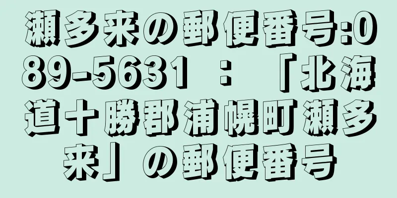 瀬多来の郵便番号:089-5631 ： 「北海道十勝郡浦幌町瀬多来」の郵便番号