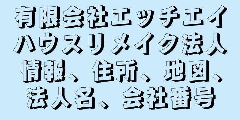 有限会社エッチエイハウスリメイク法人情報、住所、地図、法人名、会社番号