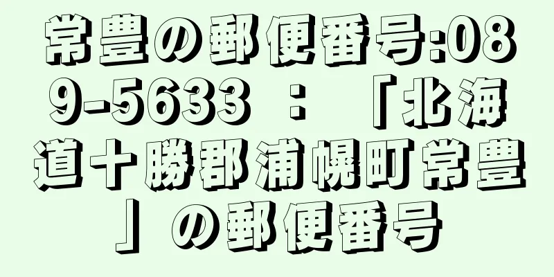 常豊の郵便番号:089-5633 ： 「北海道十勝郡浦幌町常豊」の郵便番号