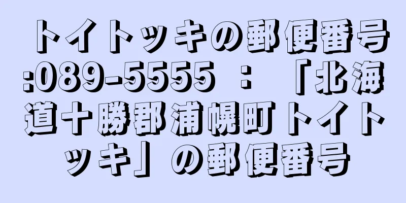 トイトッキの郵便番号:089-5555 ： 「北海道十勝郡浦幌町トイトッキ」の郵便番号