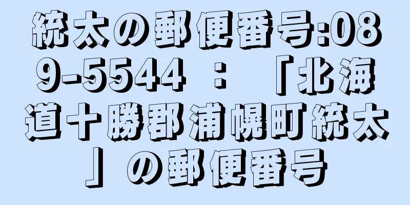 統太の郵便番号:089-5544 ： 「北海道十勝郡浦幌町統太」の郵便番号