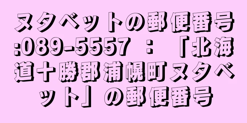 ヌタベットの郵便番号:089-5557 ： 「北海道十勝郡浦幌町ヌタベット」の郵便番号