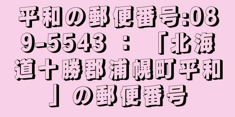 平和の郵便番号:089-5543 ： 「北海道十勝郡浦幌町平和」の郵便番号