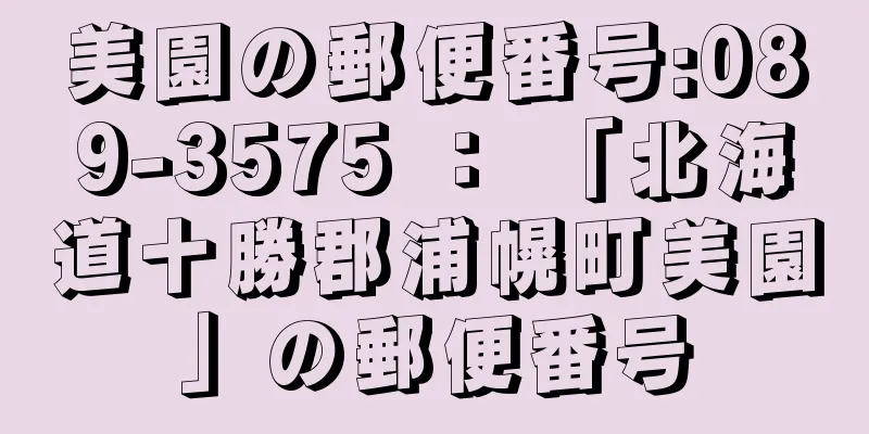 美園の郵便番号:089-3575 ： 「北海道十勝郡浦幌町美園」の郵便番号