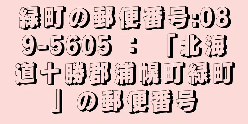 緑町の郵便番号:089-5605 ： 「北海道十勝郡浦幌町緑町」の郵便番号