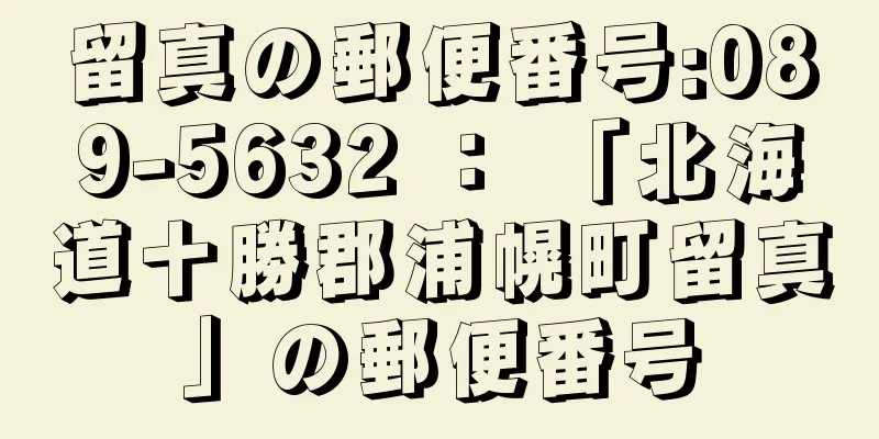 留真の郵便番号:089-5632 ： 「北海道十勝郡浦幌町留真」の郵便番号