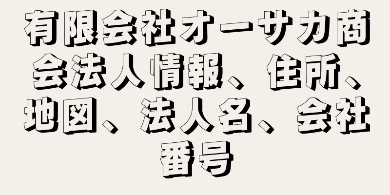 有限会社オーサカ商会法人情報、住所、地図、法人名、会社番号