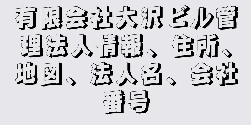 有限会社大沢ビル管理法人情報、住所、地図、法人名、会社番号