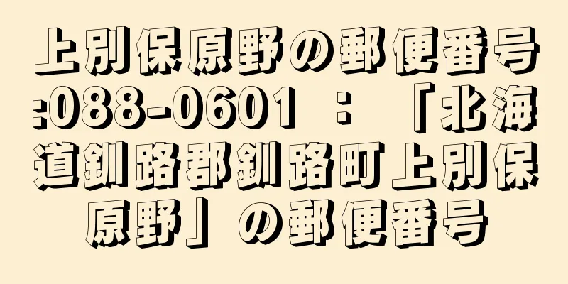 上別保原野の郵便番号:088-0601 ： 「北海道釧路郡釧路町上別保原野」の郵便番号