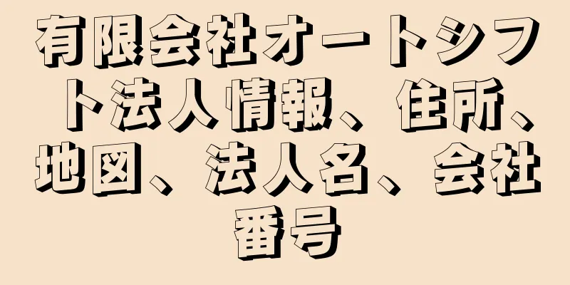 有限会社オートシフト法人情報、住所、地図、法人名、会社番号