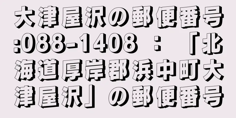 大津屋沢の郵便番号:088-1408 ： 「北海道厚岸郡浜中町大津屋沢」の郵便番号