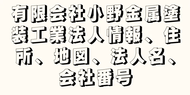 有限会社小野金属塗装工業法人情報、住所、地図、法人名、会社番号