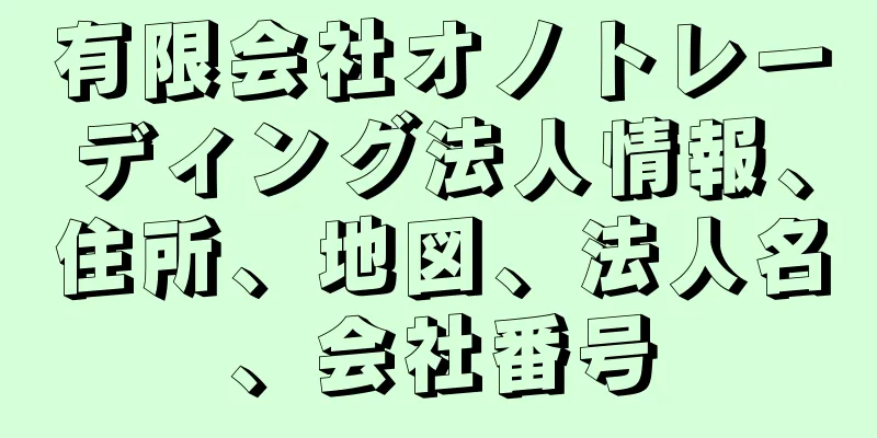 有限会社オノトレーディング法人情報、住所、地図、法人名、会社番号