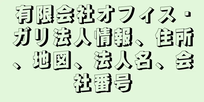 有限会社オフィス・ガリ法人情報、住所、地図、法人名、会社番号