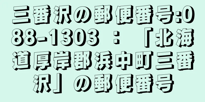 三番沢の郵便番号:088-1303 ： 「北海道厚岸郡浜中町三番沢」の郵便番号