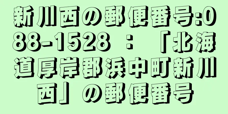 新川西の郵便番号:088-1528 ： 「北海道厚岸郡浜中町新川西」の郵便番号