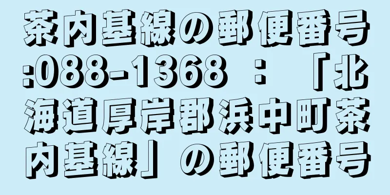 茶内基線の郵便番号:088-1368 ： 「北海道厚岸郡浜中町茶内基線」の郵便番号