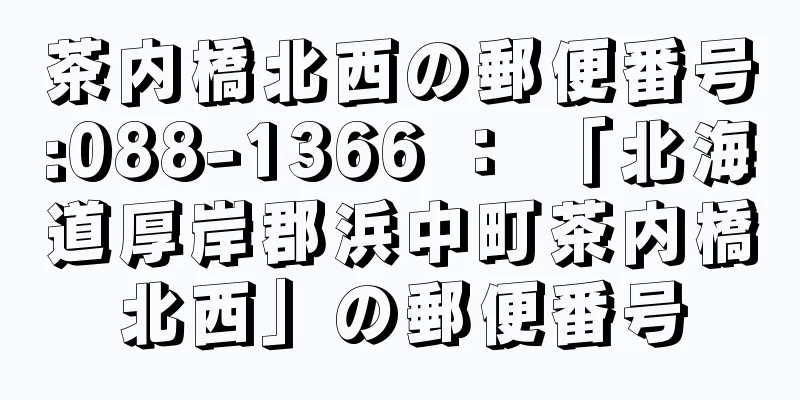 茶内橋北西の郵便番号:088-1366 ： 「北海道厚岸郡浜中町茶内橋北西」の郵便番号