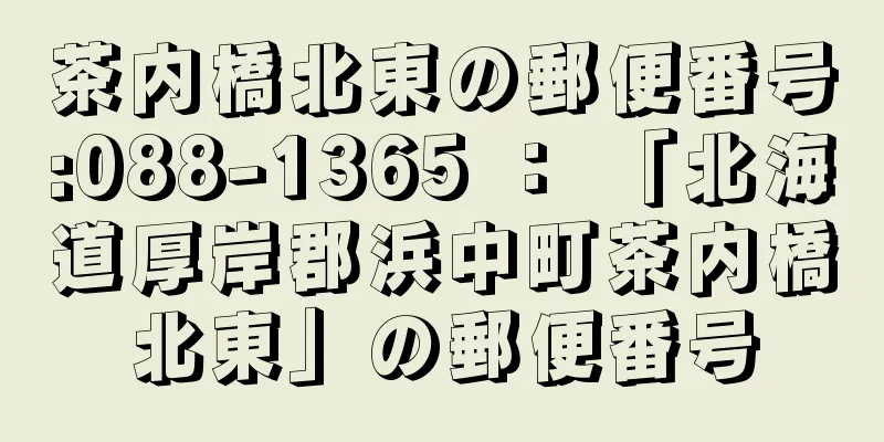 茶内橋北東の郵便番号:088-1365 ： 「北海道厚岸郡浜中町茶内橋北東」の郵便番号