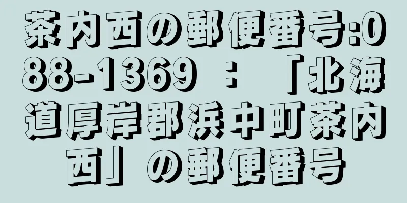 茶内西の郵便番号:088-1369 ： 「北海道厚岸郡浜中町茶内西」の郵便番号