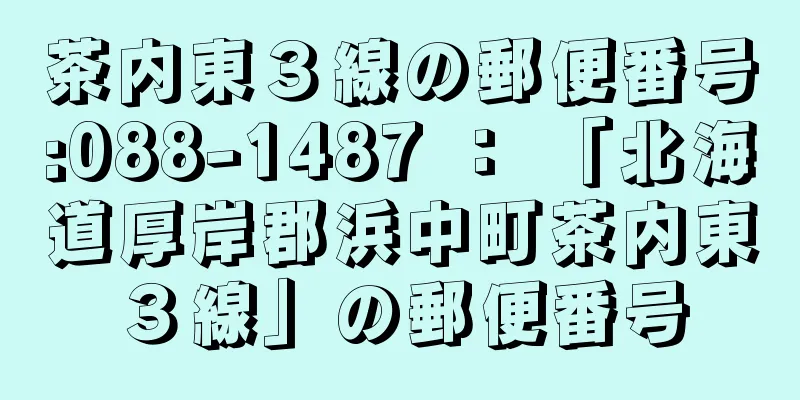 茶内東３線の郵便番号:088-1487 ： 「北海道厚岸郡浜中町茶内東３線」の郵便番号