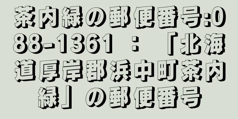 茶内緑の郵便番号:088-1361 ： 「北海道厚岸郡浜中町茶内緑」の郵便番号