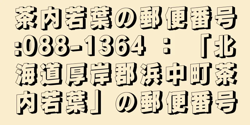 茶内若葉の郵便番号:088-1364 ： 「北海道厚岸郡浜中町茶内若葉」の郵便番号