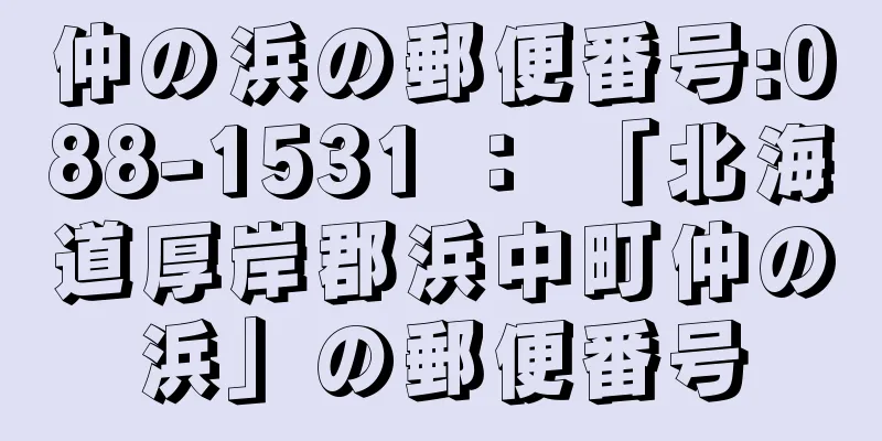 仲の浜の郵便番号:088-1531 ： 「北海道厚岸郡浜中町仲の浜」の郵便番号