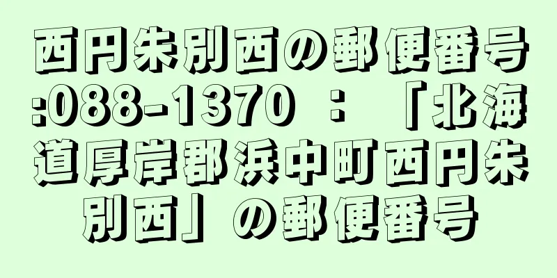 西円朱別西の郵便番号:088-1370 ： 「北海道厚岸郡浜中町西円朱別西」の郵便番号