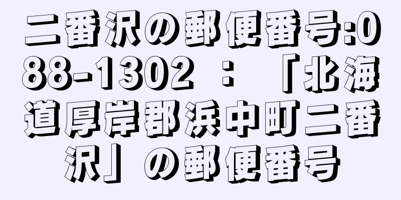 二番沢の郵便番号:088-1302 ： 「北海道厚岸郡浜中町二番沢」の郵便番号