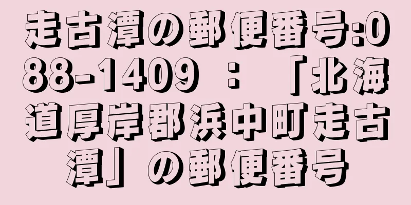 走古潭の郵便番号:088-1409 ： 「北海道厚岸郡浜中町走古潭」の郵便番号