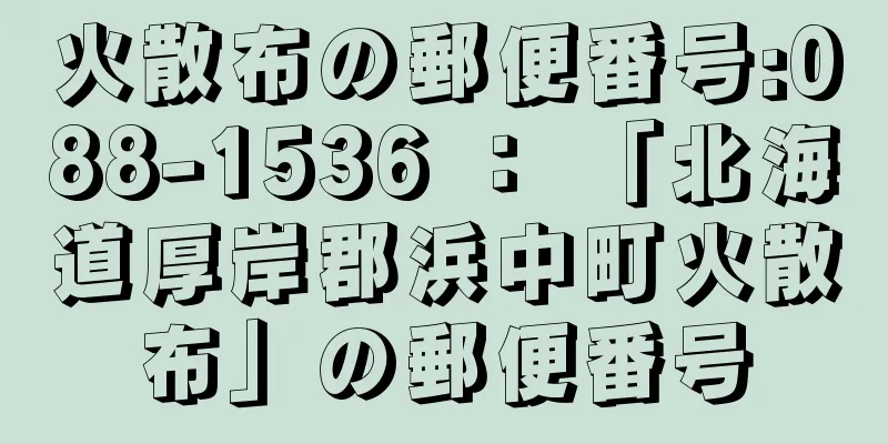 火散布の郵便番号:088-1536 ： 「北海道厚岸郡浜中町火散布」の郵便番号