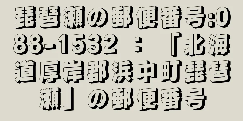 琵琶瀬の郵便番号:088-1532 ： 「北海道厚岸郡浜中町琵琶瀬」の郵便番号