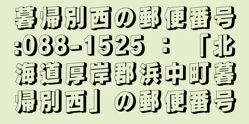 暮帰別西の郵便番号:088-1525 ： 「北海道厚岸郡浜中町暮帰別西」の郵便番号