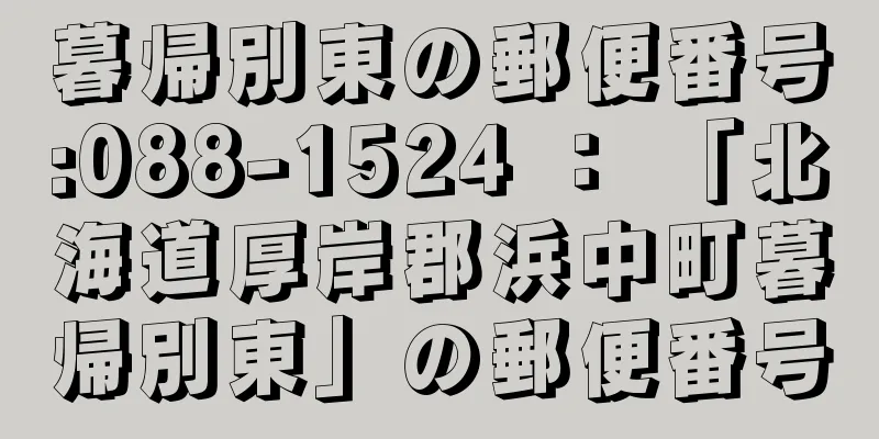 暮帰別東の郵便番号:088-1524 ： 「北海道厚岸郡浜中町暮帰別東」の郵便番号