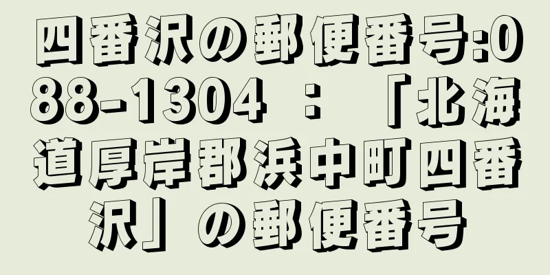 四番沢の郵便番号:088-1304 ： 「北海道厚岸郡浜中町四番沢」の郵便番号